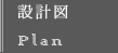 設計図 Plan