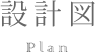 設計図 Plan